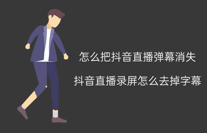 怎么把抖音直播弹幕消失 抖音直播录屏怎么去掉字幕？